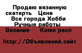 Продаю вязанную скатерть › Цена ­ 3 000 - Все города Хобби. Ручные работы » Вязание   . Коми респ.